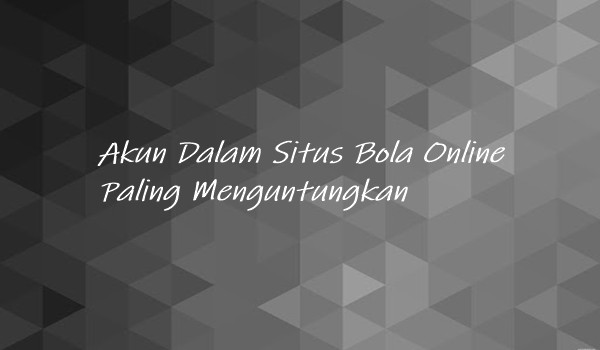 Akun Dalam Situs Bola Online Paling Menguntungkan