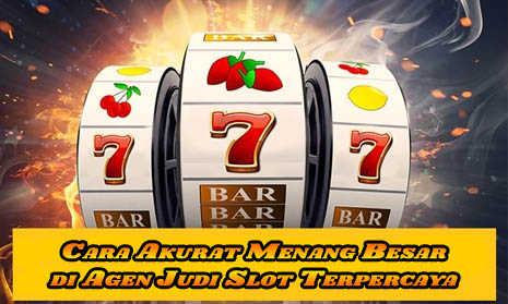 Cara Akurat Menang Besar di Agen Judi Slot Terpercaya